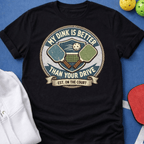 My Dink is Better Than Your Drive T-Shirt