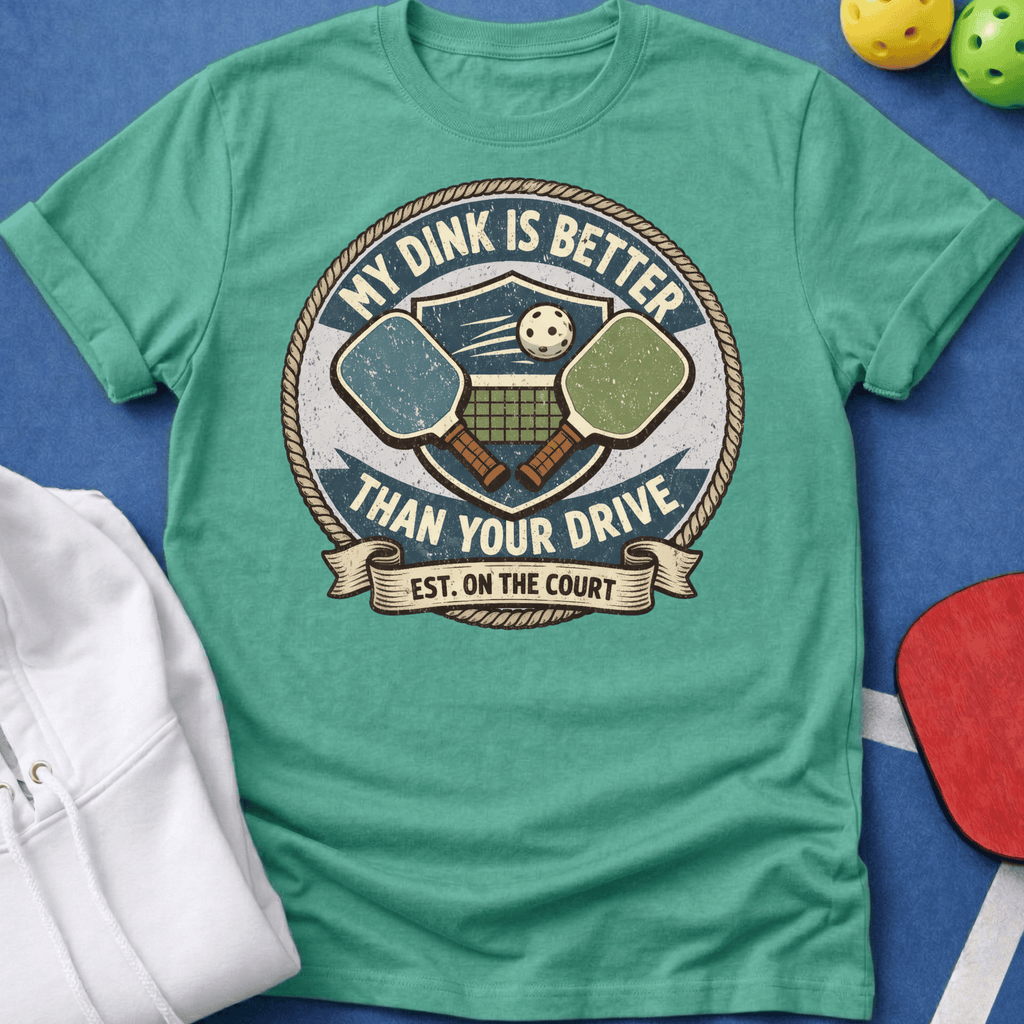 My Dink is Better Than Your Drive T-Shirt
