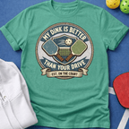 My Dink is Better Than Your Drive T-Shirt