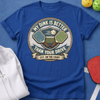 My Dink is Better Than Your Drive T-Shirt