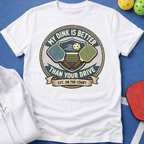 My Dink is Better Than Your Drive T-Shirt