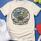 My Dink is Better Than Your Drive T-Shirt